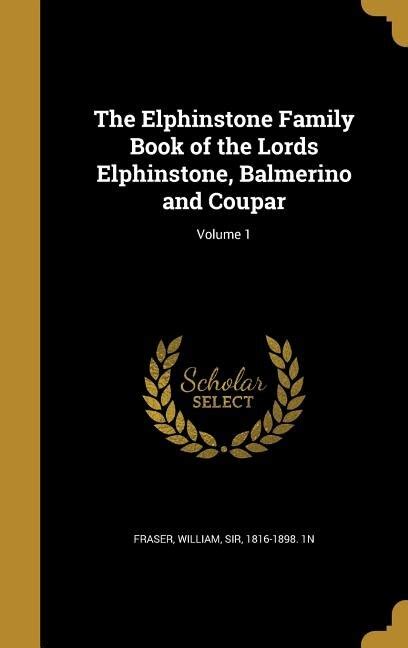 The Elphinstone Family Book of the Lords Elphinstone, Balmerino and Coupar; Volume 1 | Indigo