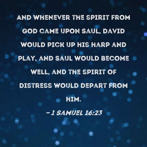 1 Samuel 16:23 And whenever the spirit from God came upon Saul, David would pick up his harp and ...