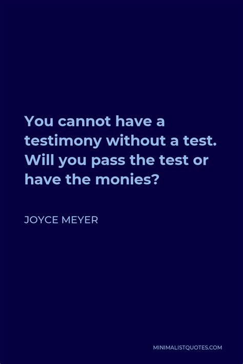 Joyce Meyer Quote: You cannot have a testimony without a test. Will you pass the test or have ...