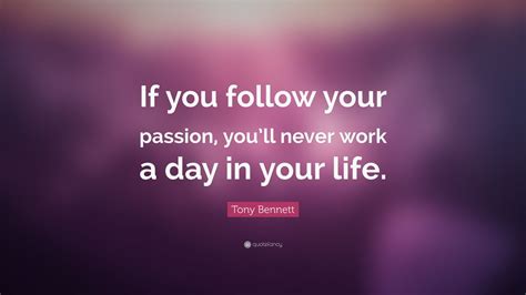 Tony Bennett Quote: “If you follow your passion, you’ll never work a ...