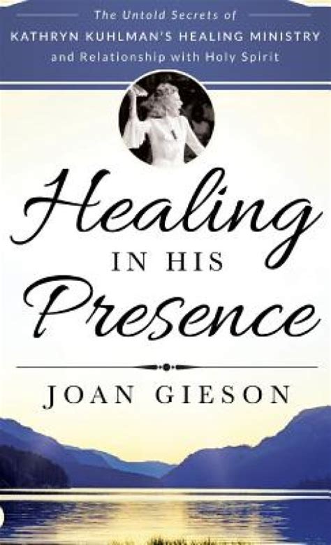 Healing in His Presence: The Untold Secrets of Kathryn Kuhlman's Healing Ministry and ...