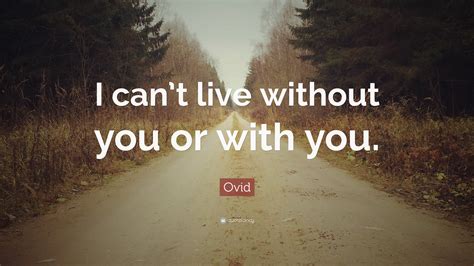 Ovid Quote: “I can’t live without you or with you.”