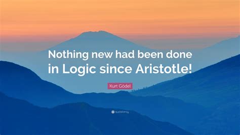 Kurt Gödel Quote: “Nothing new had been done in Logic since Aristotle!”