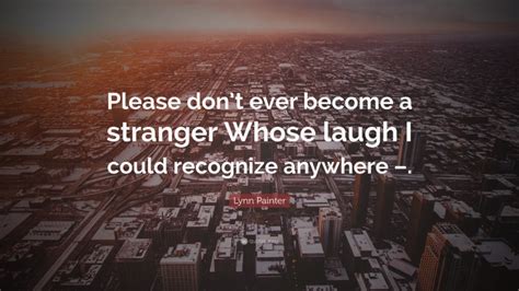 Lynn Painter Quote: “Please don’t ever become a stranger Whose laugh I ...