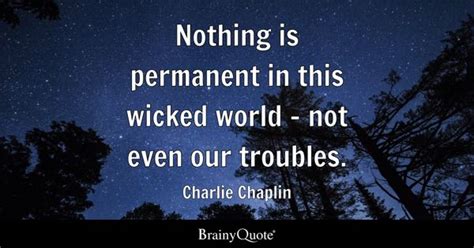 Charlie Chaplin - Nothing is permanent in this wicked...