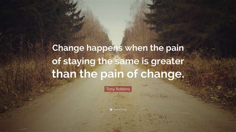 Tony Robbins Quote: “Change happens when the pain of staying the same is greater than the pain ...