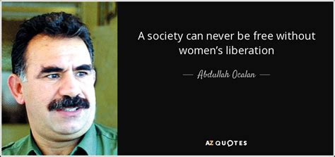 Abdullah Ocalan quote: A society can never be free without women’s ...