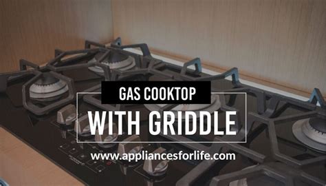 Gas Cooktop With Griddle To Make Delicious Meals - Appliances For Life