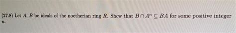 Solved (27.8) Let A, B be ideals of the noetherian ring R. | Chegg.com