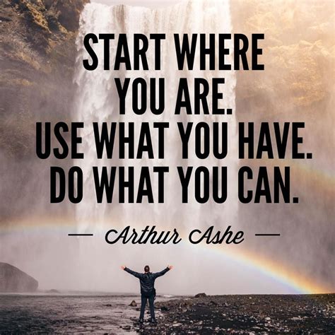 "Start Where You Are. Use What You Have. Do What You Can."-Arthur Ashe ...