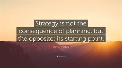 Henry Mintzberg Quote: “Strategy is not the consequence of planning ...