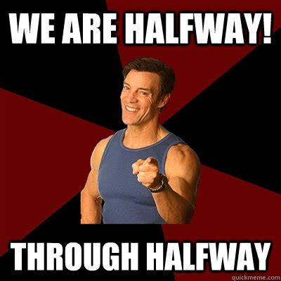 We are Halfway! Through Halfway - Tony Horton Meme - quickmeme