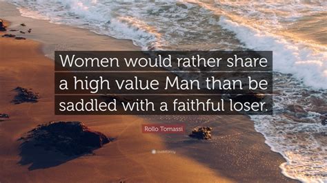 Rollo Tomassi Quote: “Women would rather share a high value Man than be saddled with a faithful ...