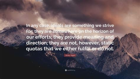 Václav Havel Quote: “In any case, ideals are something we strive for ...