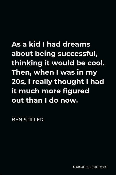 Ben Stiller Quote: As a kid I had dreams about being successful, thinking it would be cool. Then ...