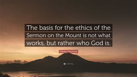 Stanley Hauerwas Quote: “The basis for the ethics of the Sermon on the ...