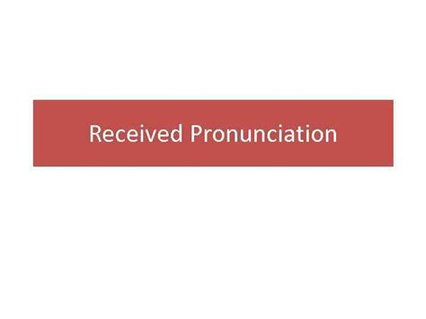 Received Pronunciation Received Pronunciation RP