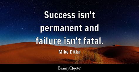 Mike Ditka - Success isn't permanent and failure isn't...