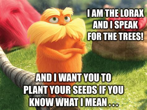 The Lorax needs you to plant your seeds! : memes