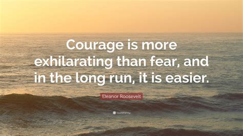 Eleanor Roosevelt Quote: “Courage is more exhilarating than fear, and ...