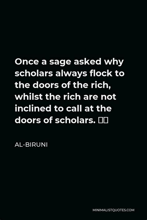 Al-Biruni Quote: Once a sage asked why scholars always flock to the ...