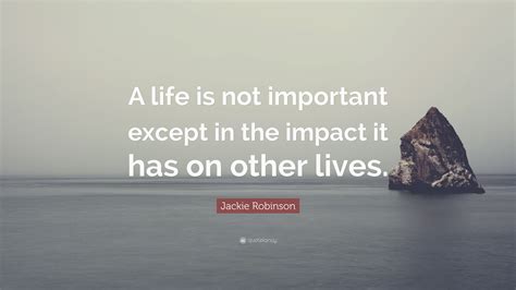 Jackie Robinson Quote: “A life is not important except in the impact it has on other lives.”