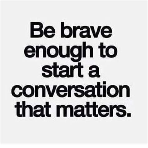 Be brave enough to start a conversation that matters | Quotes to live ...