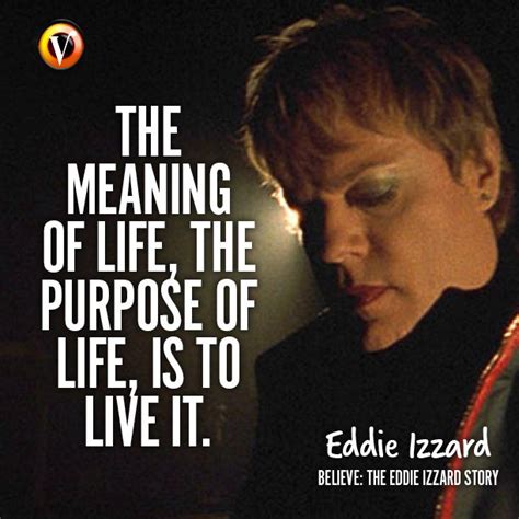 Eddie Izzard in Believe: The Eddie Izzard Story: 'The meaning of life, the purpose of life, is ...