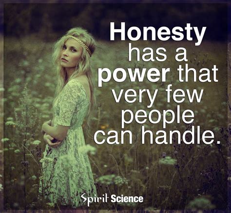 Honesty has a power that very few people can handle. - Spirit Science Quotes