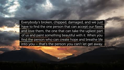 Stevie J. Cole Quote: “Everybody’s broken, chipped, damaged, and we ...