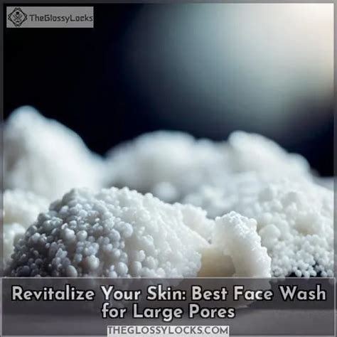 Revitalize Your Skin: Best Face Wash for Large Pores