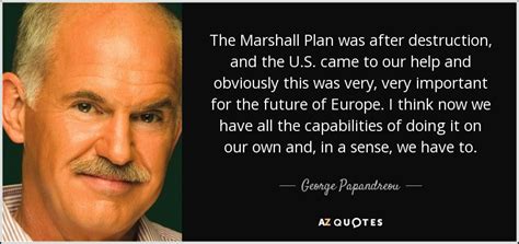 George Papandreou quote: The Marshall Plan was after destruction, and ...