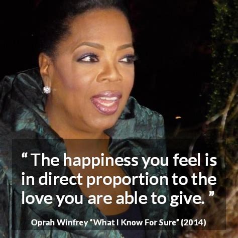 Oprah Winfrey: “The happiness you feel is in direct proportion...”