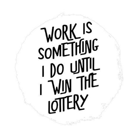 the words work is something i do until i win the lottery on a white background