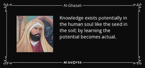 Al-Ghazali quote: Knowledge exists potentially in the human soul like ...