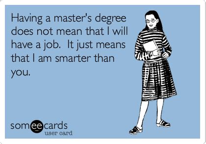 Having a master's degree does not mean that I will have a job. It just ...