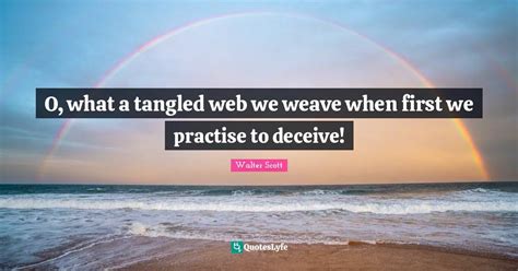 O, what a tangled web we weave when first we practise to deceive!... Quote by Walter Scott ...