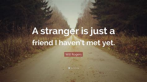 Will Rogers Quote: “A stranger is just a friend I haven’t met yet.”