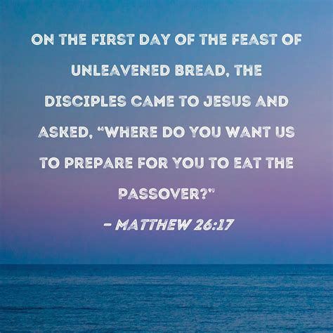 Matthew 26:17 On the first day of the Feast of Unleavened Bread, the ...