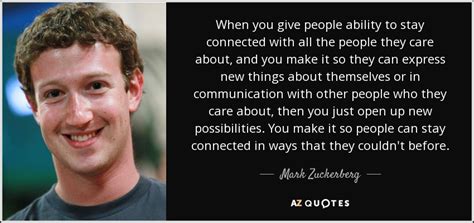 Mark Zuckerberg quote: When you give people ability to stay connected ...