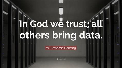 W. Edwards Deming Quote: “In God we trust; all others bring data.”