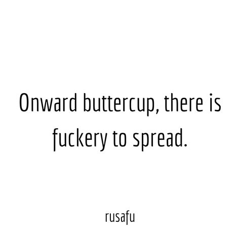 Onward buttercup... - RUSAFU Quotes