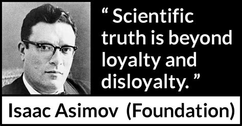 Isaac Asimov: “Scientific truth is beyond loyalty and disloyalty.”