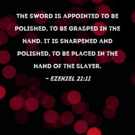 Ezekiel 21:11 The sword is appointed to be polished, to be grasped in the hand. It is sharpened ...