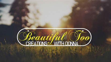 Beautiful Too Creations With Donna