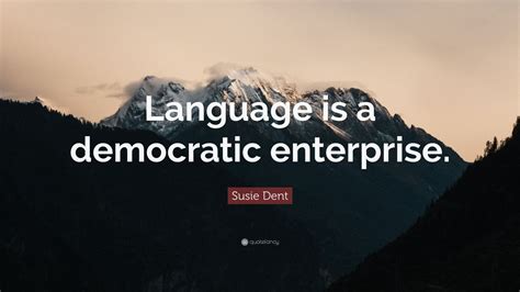 Susie Dent Quote: “Language is a democratic enterprise.”