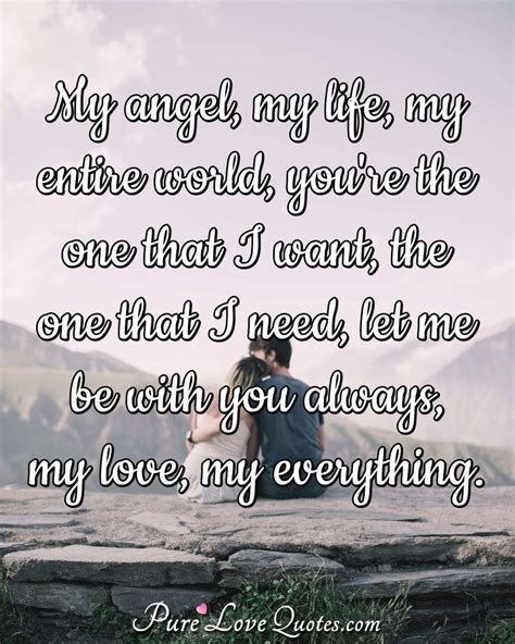 My angel, my life, my entire world, you're the one that I want, the one that I ... | PureLoveQuotes