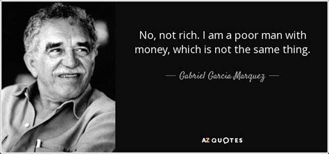 Gabriel Garcia Marquez quote: No, not rich. I am a poor man with money...