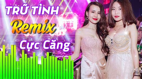 LK Nhạc Trữ Tình Remix CỰC CĂNG Nghe Là Nghiện - Liên Khúc Nhạc Vàng ...