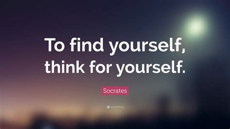 Socrates Quote: “To find yourself, think for yourself.”